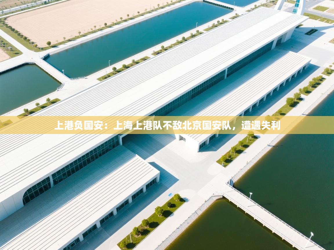 上港负国安：上海上港队不敌北京国安队，遭遇失利