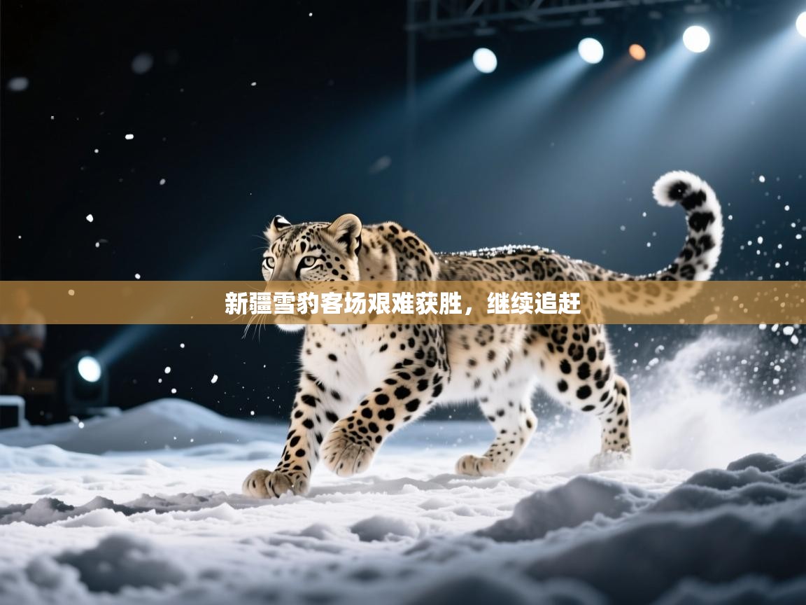 新疆雪豹客场艰难获胜，继续追赶  第1张