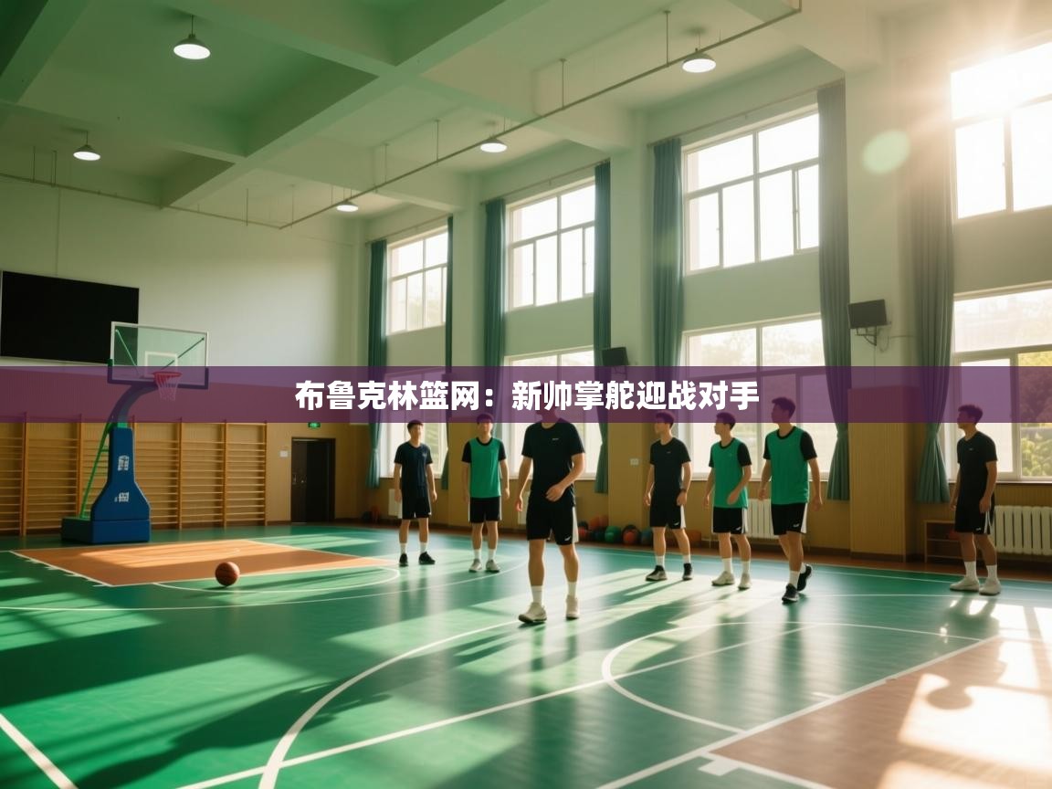 布鲁克林篮网：新帅掌舵迎战对手  第1张