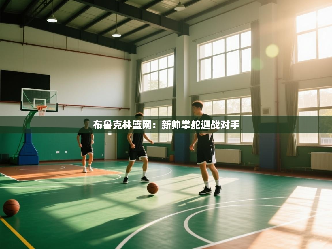 布鲁克林篮网：新帅掌舵迎战对手  第2张