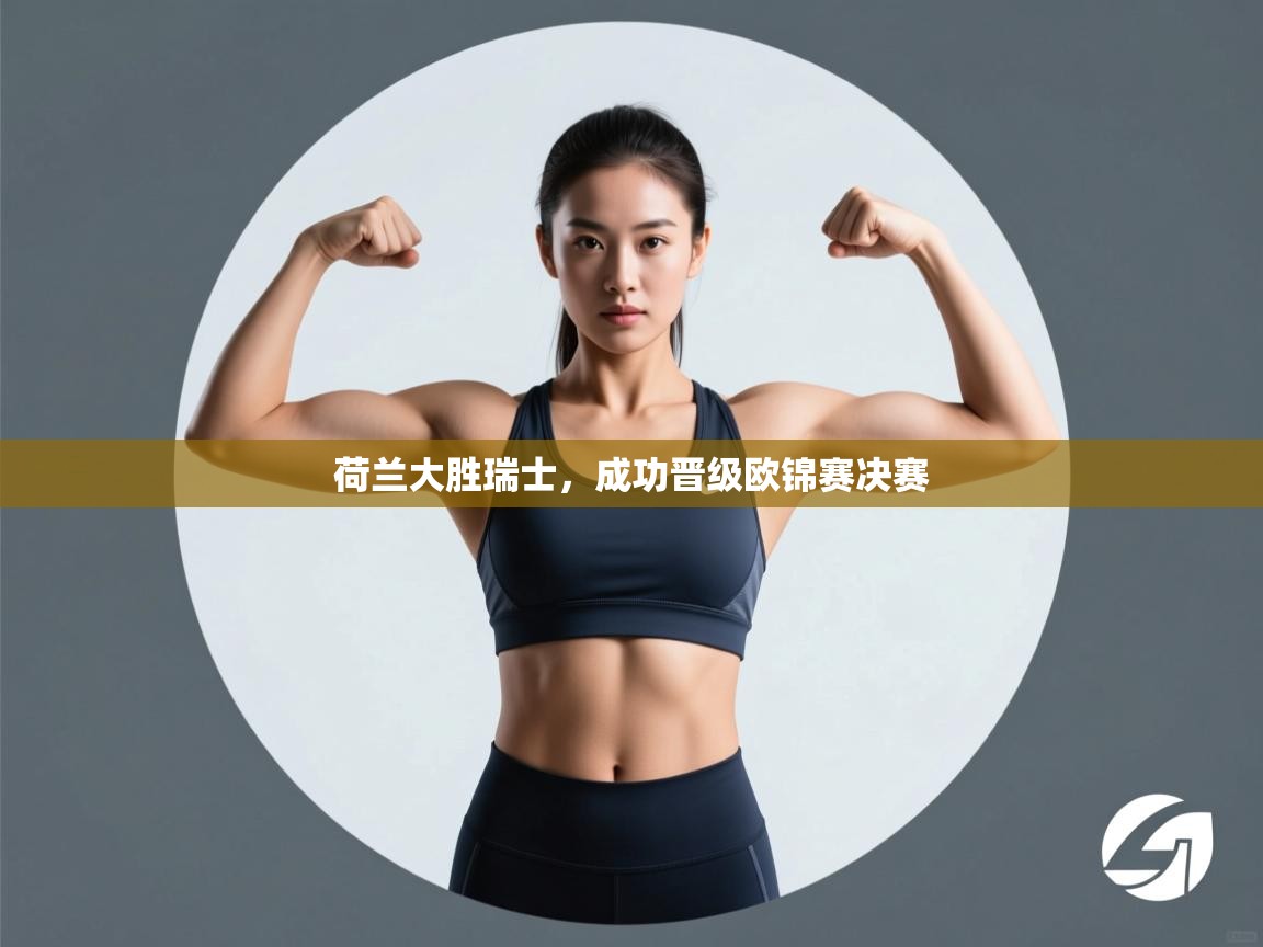 荷兰大胜瑞士，成功晋级欧锦赛决赛  第1张