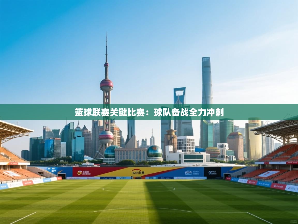 篮球联赛关键比赛：球队备战全力冲刺  第2张