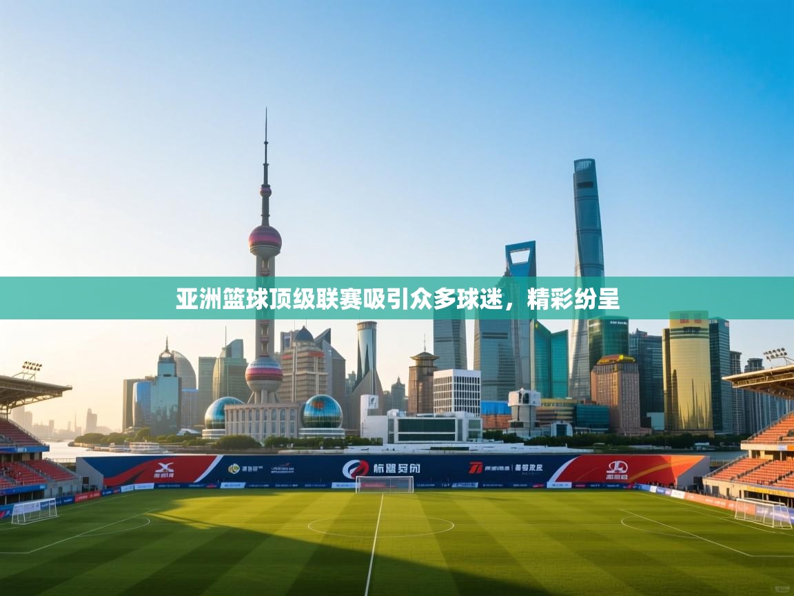 亚洲篮球顶级联赛吸引众多球迷,精彩纷呈 第1张