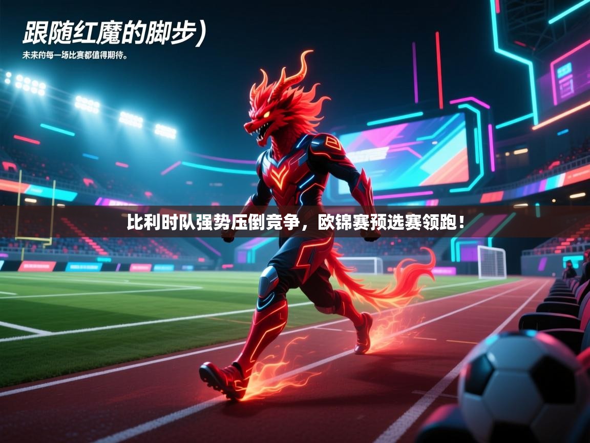 比利时队强势压倒竞争，欧锦赛预选赛领跑！  第1张