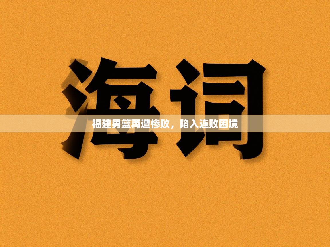 福建男篮再遭惨败，陷入连败困境  第2张
