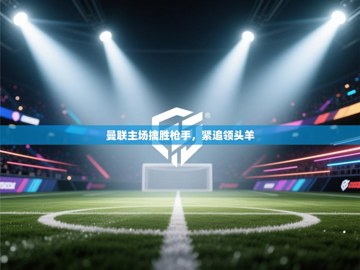 曼联主场擒胜枪手，紧追领头羊  第2张