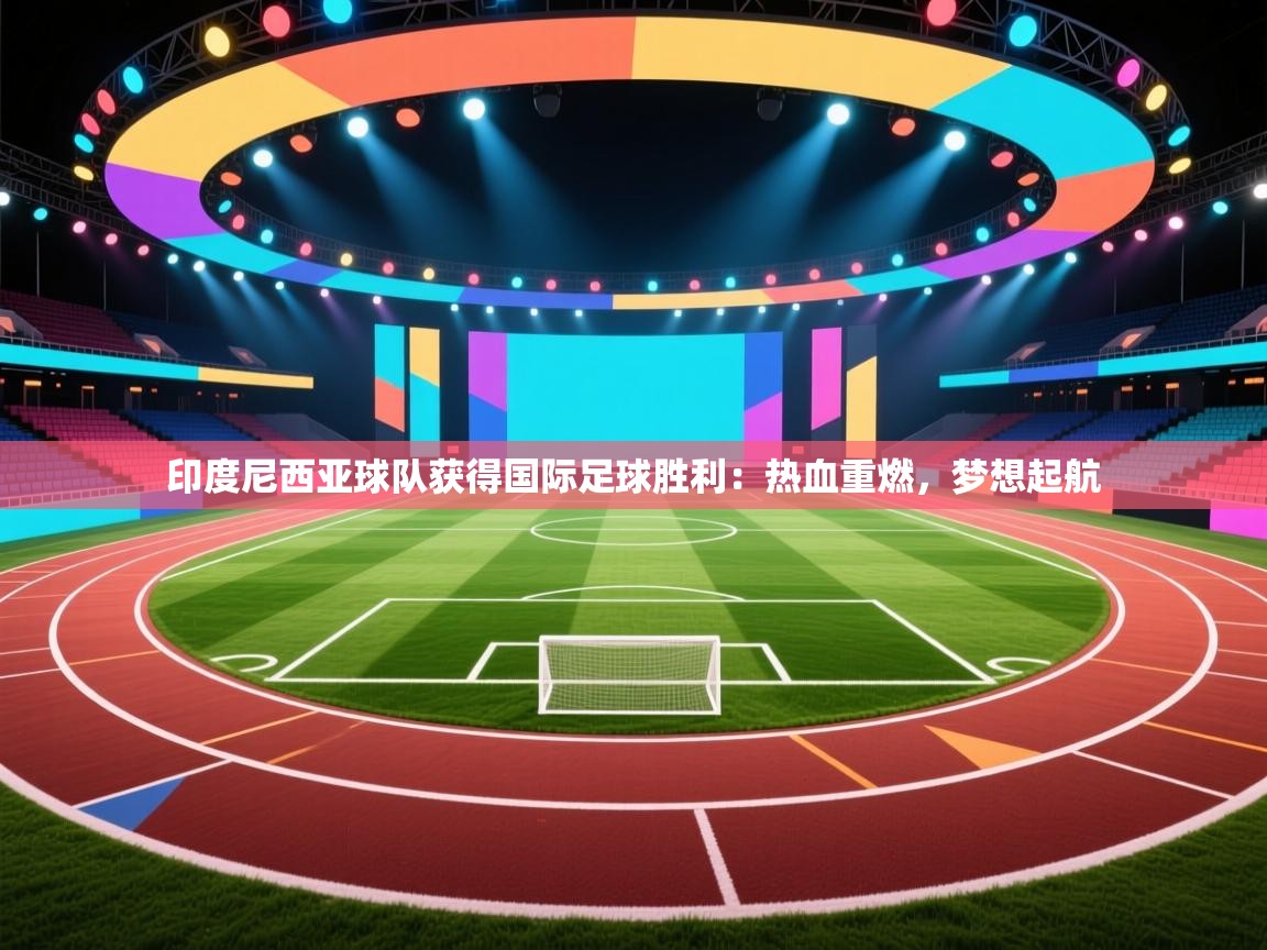 印度尼西亚球队获得国际足球胜利:热血重燃,梦想起航 第1张